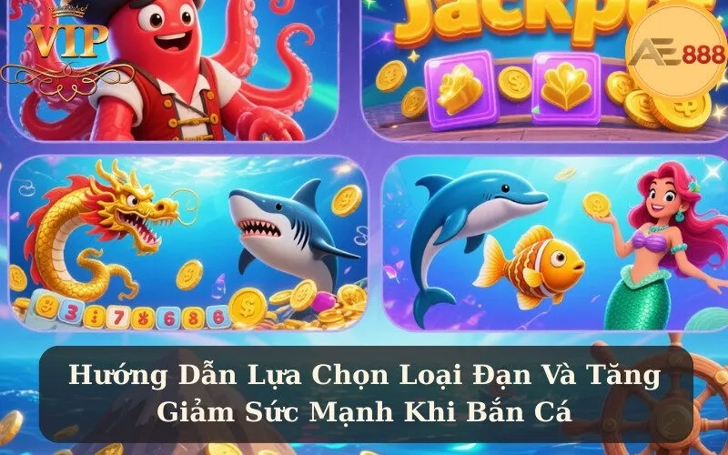 Hướng Dẫn Lựa Chọn Loại Đạn Và Tăng Giảm Sức Mạnh Khi Bắn Cá