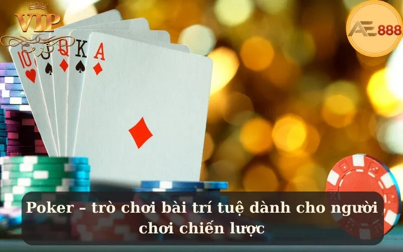 Poker – trò chơi bài trí tuệ dành cho người chơi chiến lược