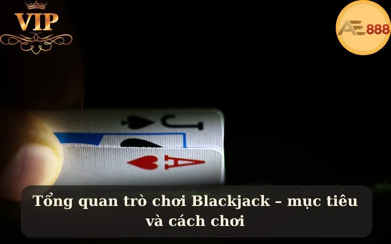 Tổng quan trò chơi Blackjack – mục tiêu và cách chơi